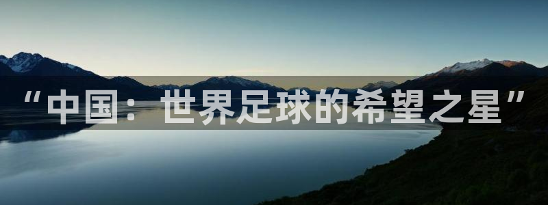 2026世界杯官网入口：“中国：世界足球的希望之星”