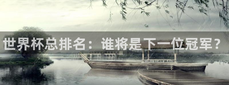 世预赛直播：世界杯总排名：谁将是下一位冠军？