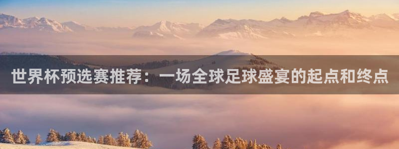 世界杯 中国：世界杯预选赛推荐：一场全球足球盛宴的起点和终点
