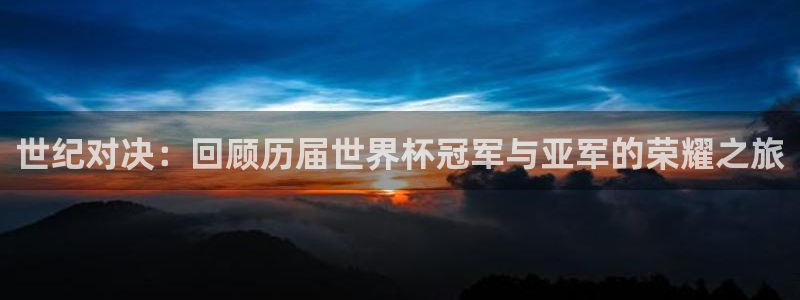 世预赛欧洲赛程表：世纪对决：回顾历届世界杯冠军与亚军的荣耀之旅