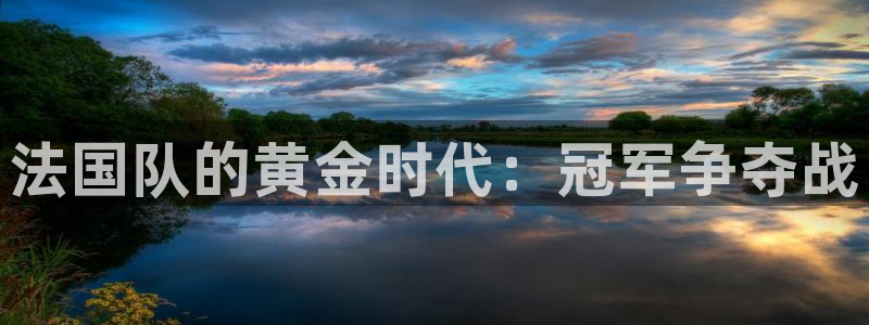 足球比分直播世界杯：法国队的黄金时代：冠军争夺战
